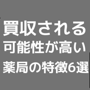 大手調剤薬局の傘下に入る可能性が高い薬局の特徴6選【薬局売却M&A】